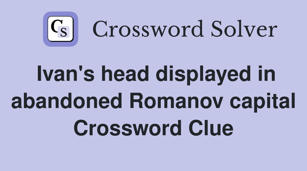 Ivan's head displayed in abandoned Romanov capital Crossword Clue