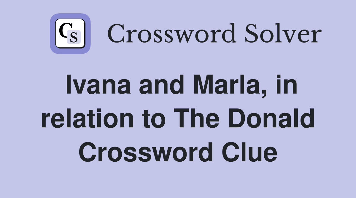 Ivana and Marla, in relation to The Donald Crossword Clue
