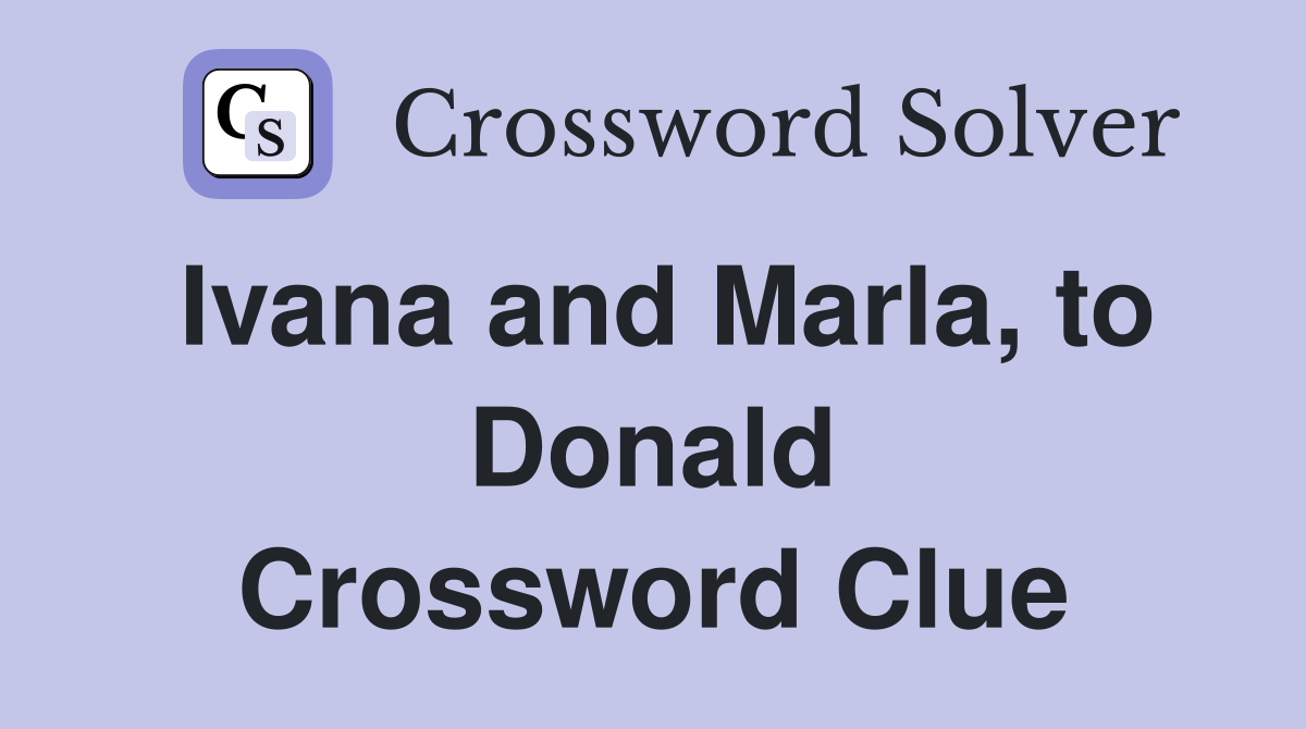 Ivana and Marla, to Donald Crossword Clue