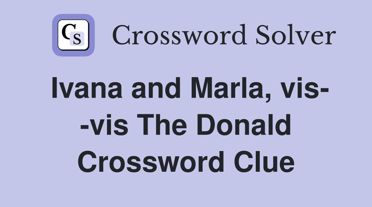 Ivana and Marla, vis- -vis The Donald Crossword Clue