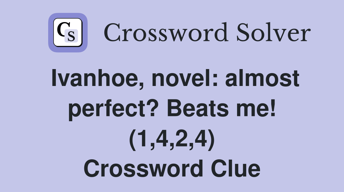 Ivanhoe, novel: almost perfect? Beats me! (1,4,2,4) Crossword Clue