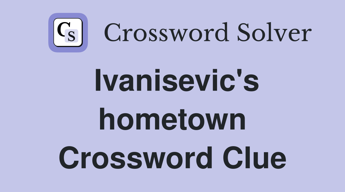 Ivanisevic's hometown Crossword Clue