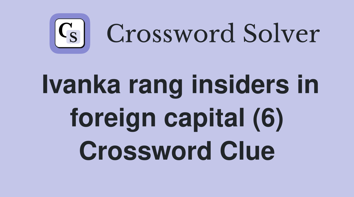 Ivanka rang insiders in foreign capital (6) Crossword Clue