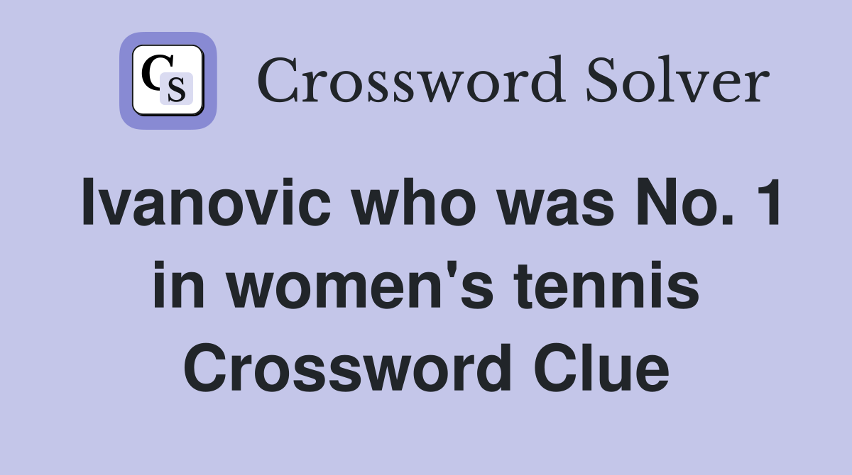 Ivanovic who was No. 1 in women's tennis Crossword Clue