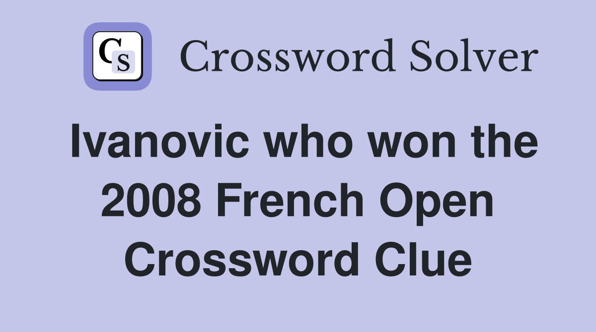 Ivanovic who won the 2008 French Open Crossword Clue