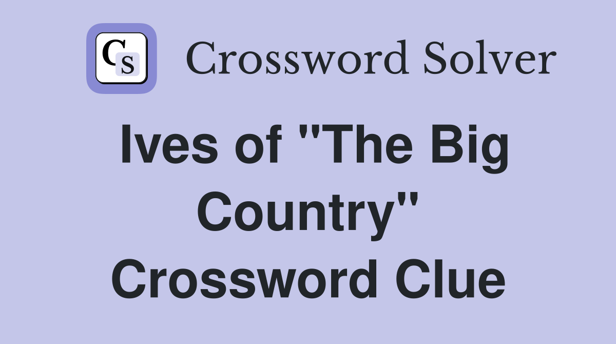 Ives of "The Big Country" Crossword Clue