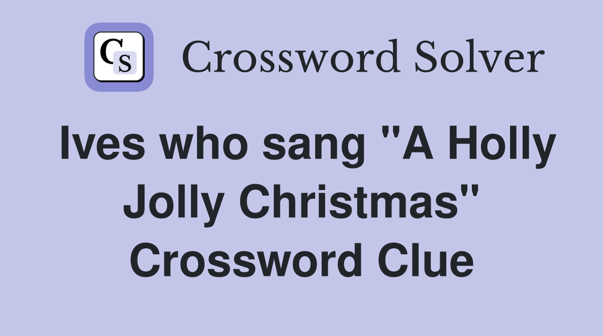 Ives who sang "A Holly Jolly Christmas" Crossword Clue