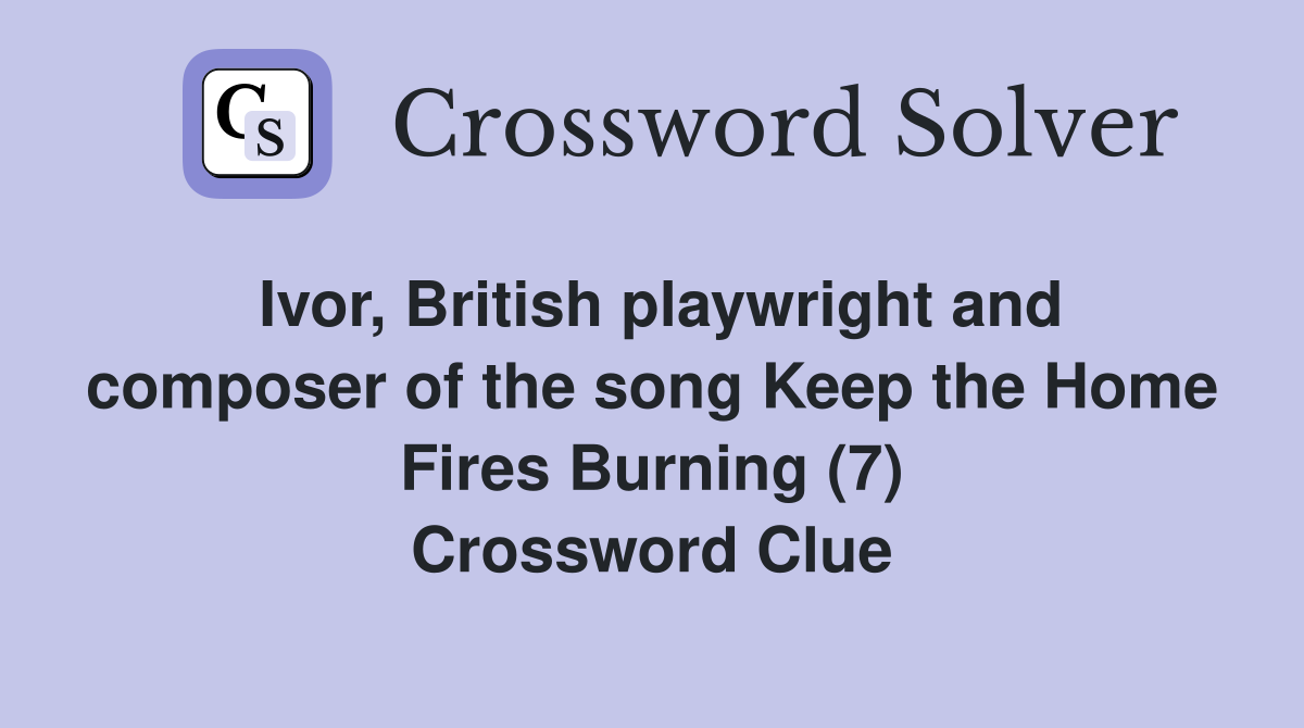Ivor, British playwright and composer of the song Keep the Home Fires Burning (7) Crossword Clue
