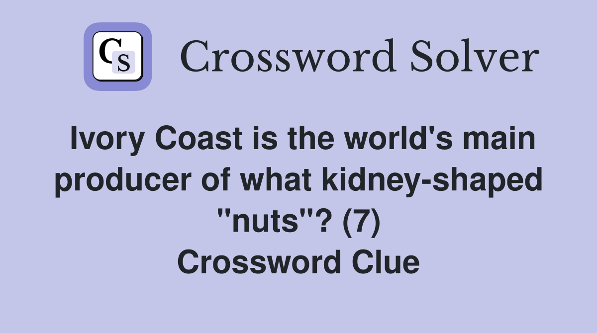 Ivory Coast is the world's main producer of what kidney-shaped "nuts"? (7) Crossword Clue
