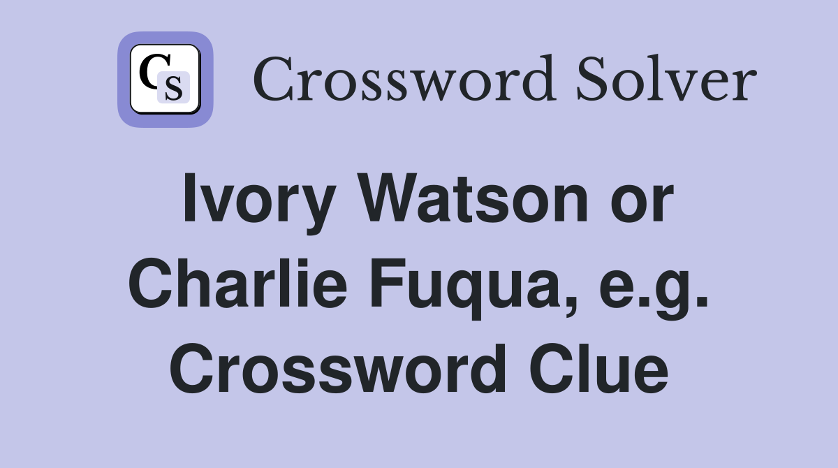 Ivory Watson or Charlie Fuqua, e.g. Crossword Clue
