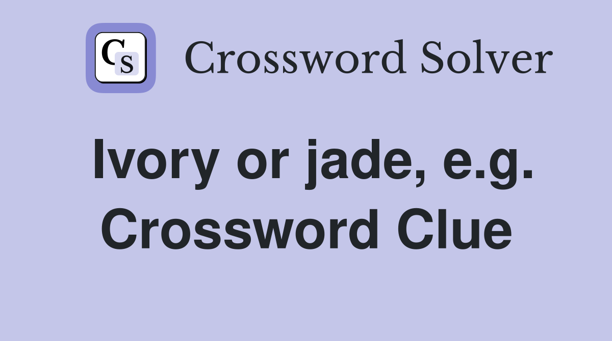 Ivory or jade, e.g. Crossword Clue