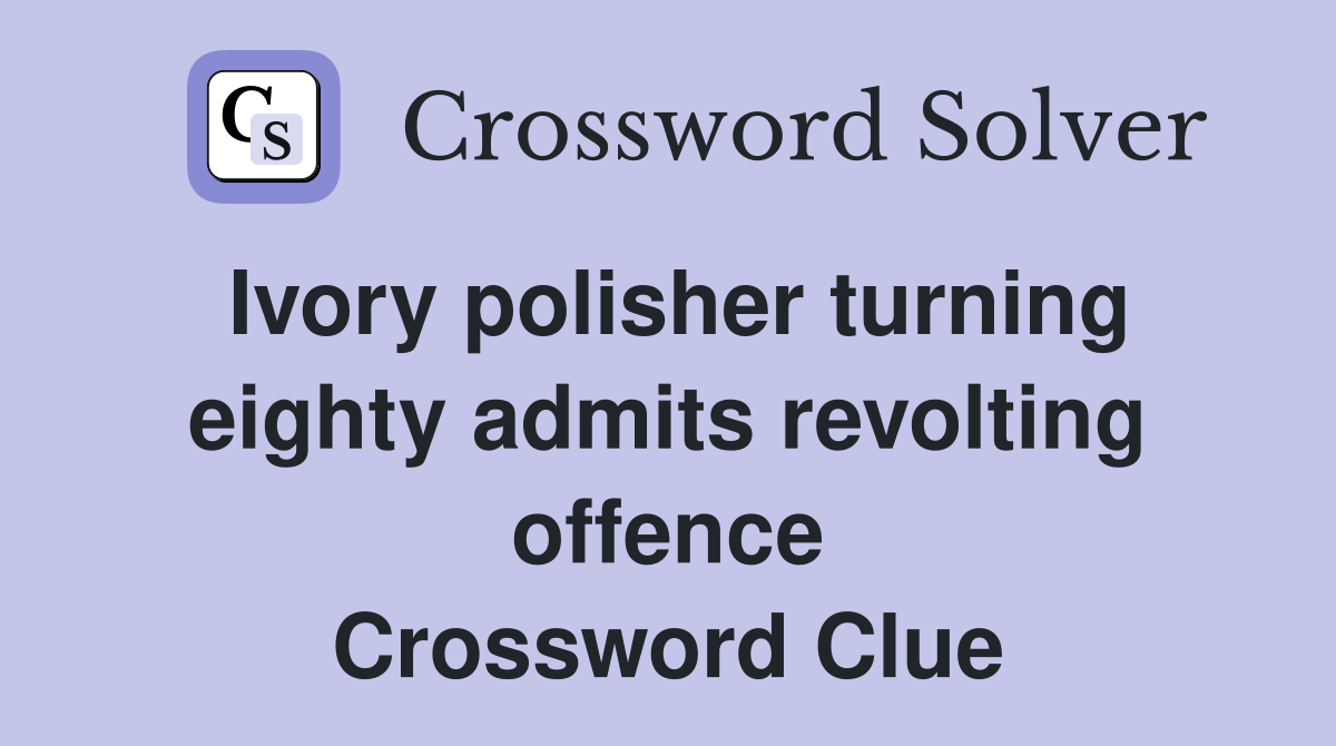 Ivory polisher turning eighty admits revolting offence Crossword Clue