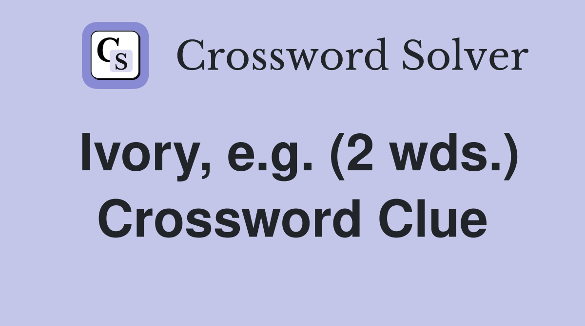 Ivory, e.g. (2 wds.) Crossword Clue