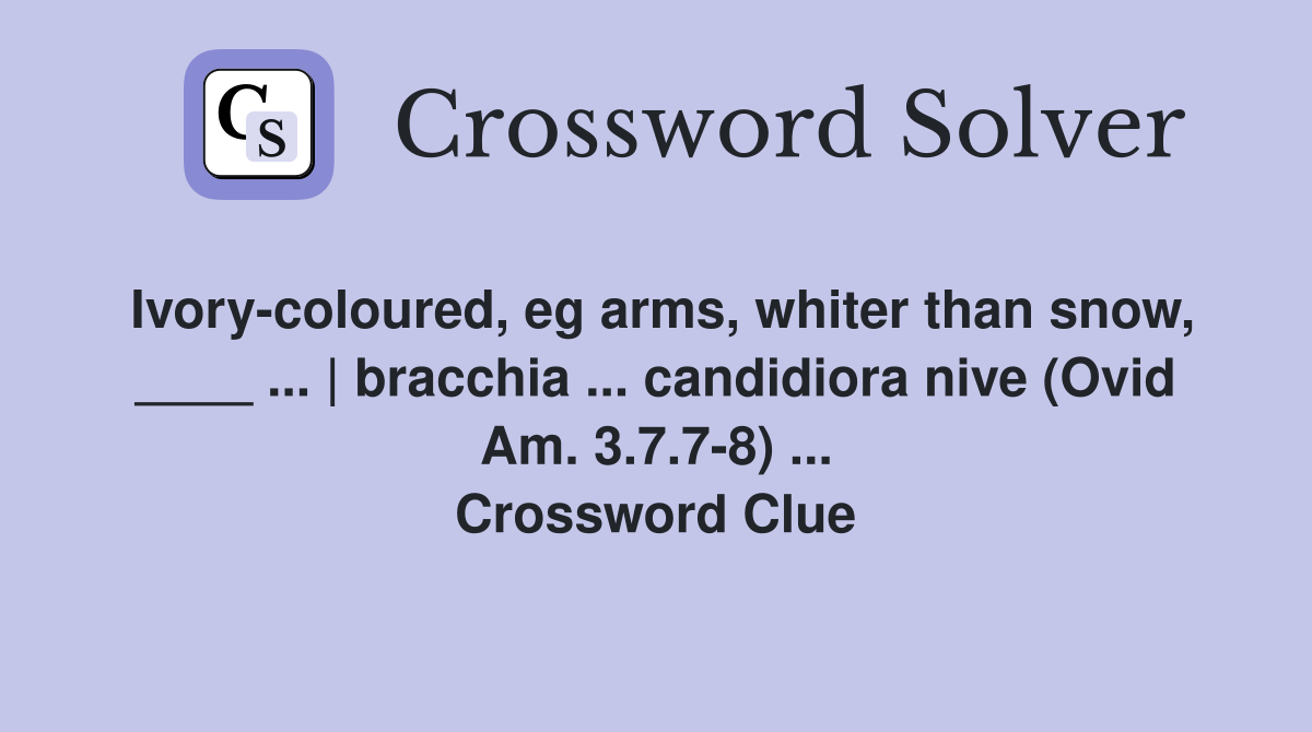 Ivory-coloured, eg arms, whiter than snow, ____ ... | bracchia ... candidiora nive (Ovid Am. 3.7.7-8) ... Crossword Clue