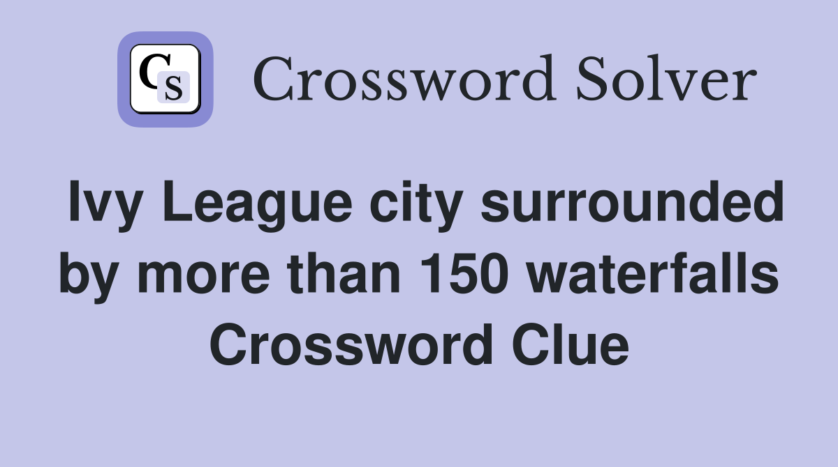 Ivy League city surrounded by more than 150 waterfalls Crossword Clue
