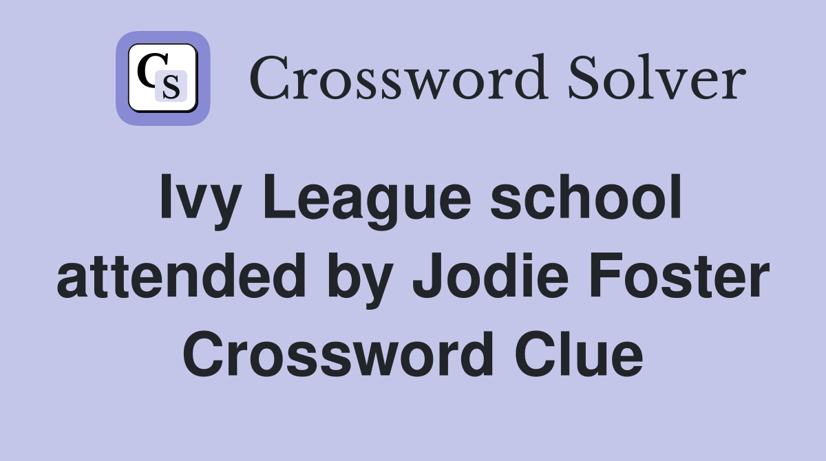 Ivy League school attended by Jodie Foster Crossword Clue