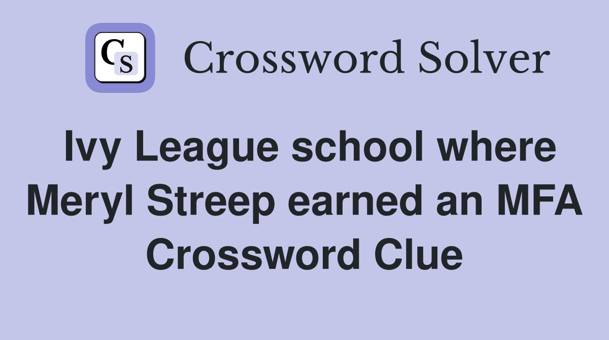 Ivy League school where Meryl Streep earned an MFA Crossword Clue