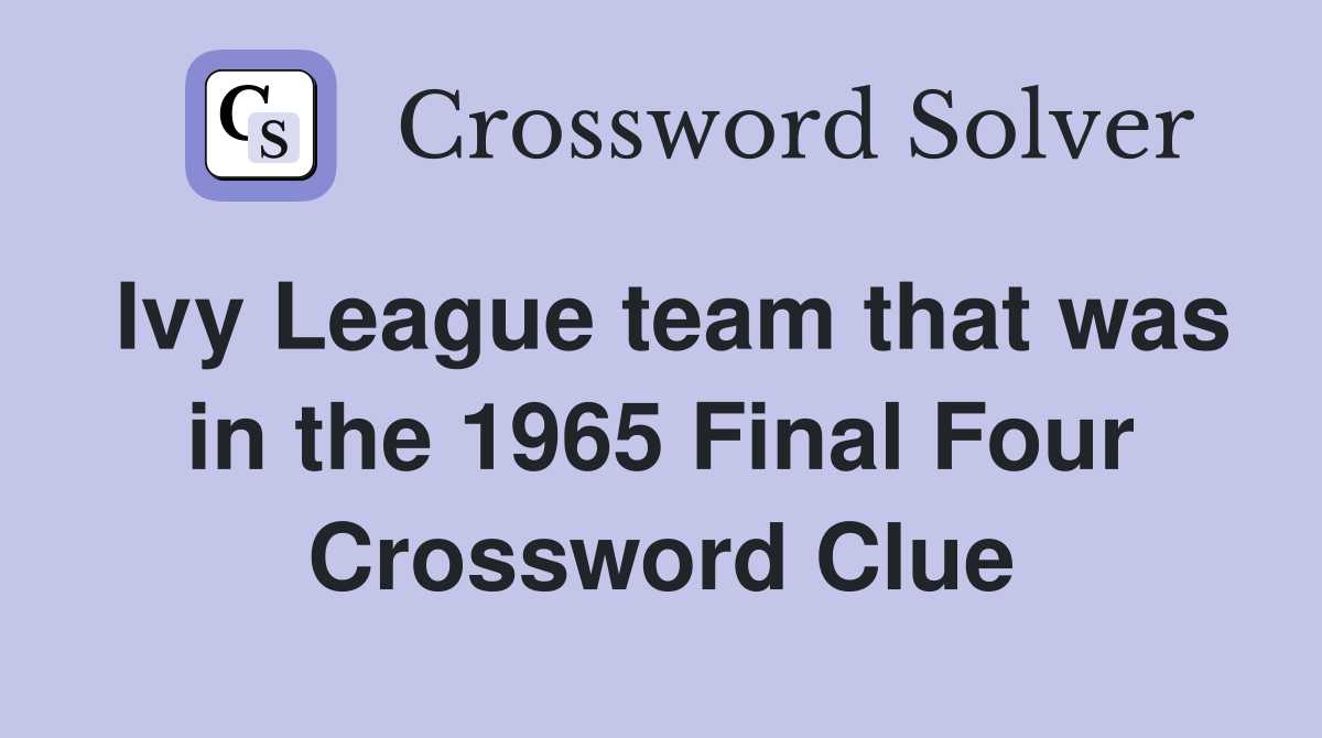Ivy League team that was in the 1965 Final Four Crossword Clue