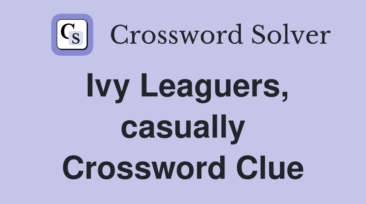 Ivy Leaguers, casually Crossword Clue