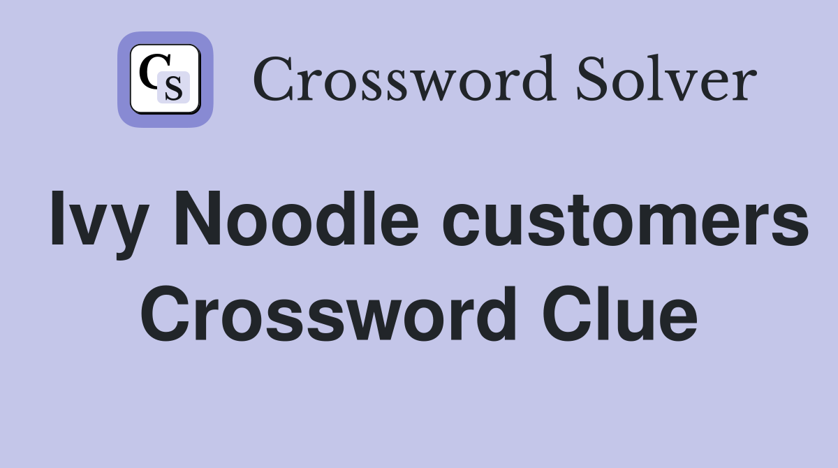 Ivy Noodle customers Crossword Clue