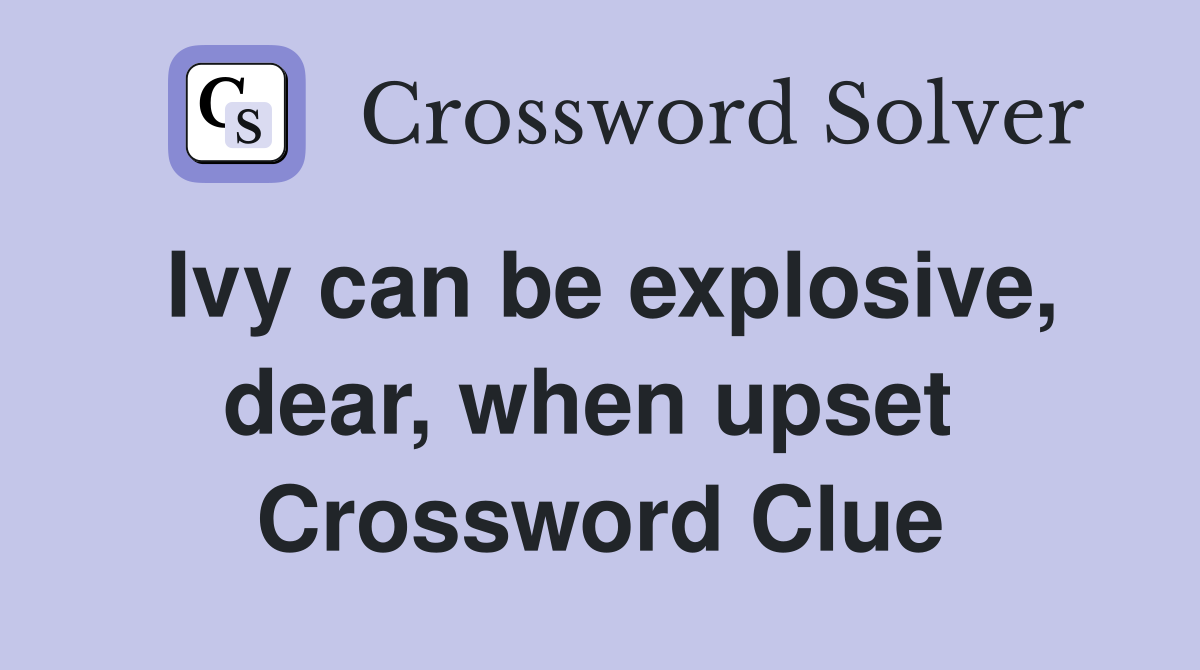 Ivy can be explosive, dear, when upset  Crossword Clue