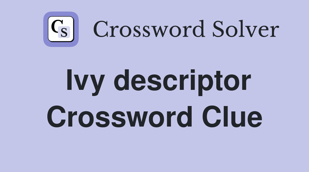 Ivy descriptor Crossword Clue