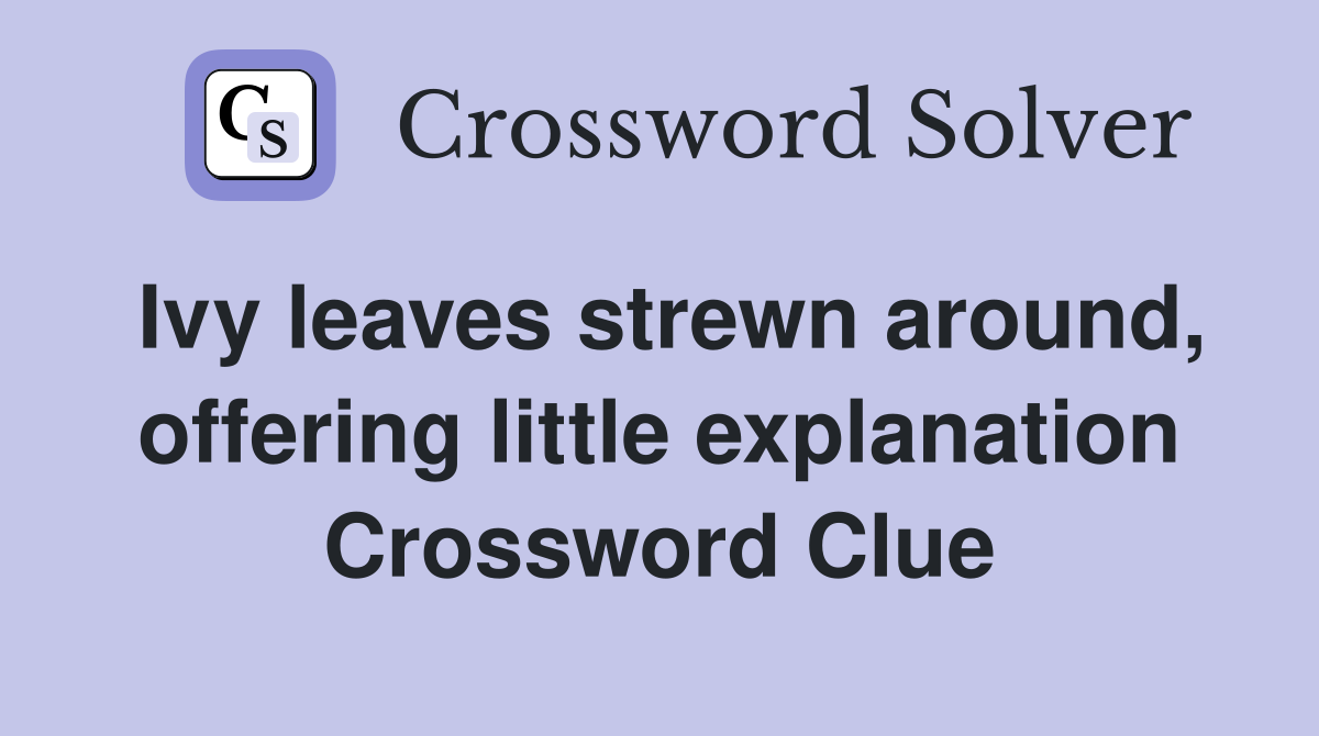 Ivy leaves strewn around, offering little explanation Crossword Clue
