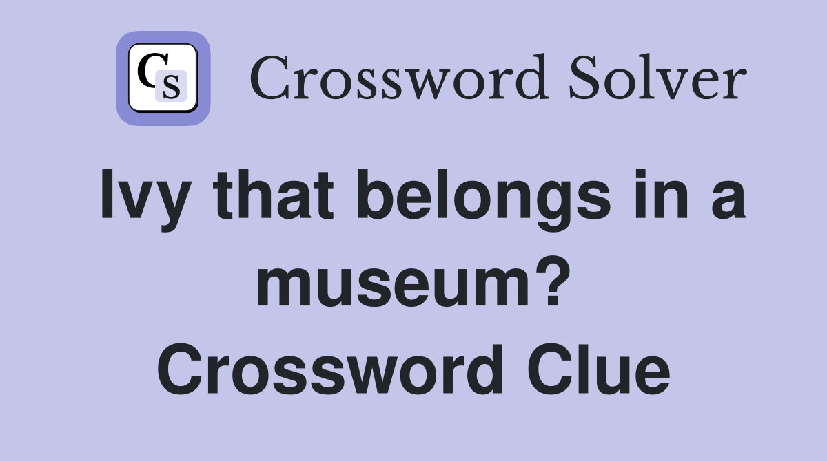 Ivy that belongs in a museum? Crossword Clue