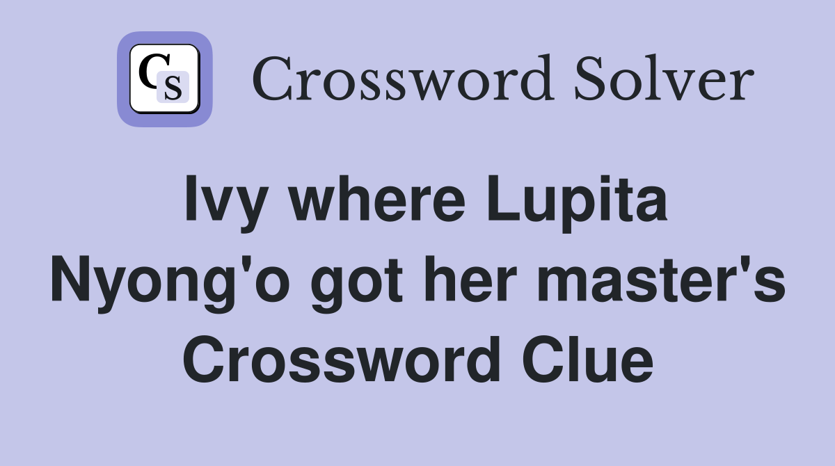 Ivy where Lupita Nyong'o got her master's Crossword Clue