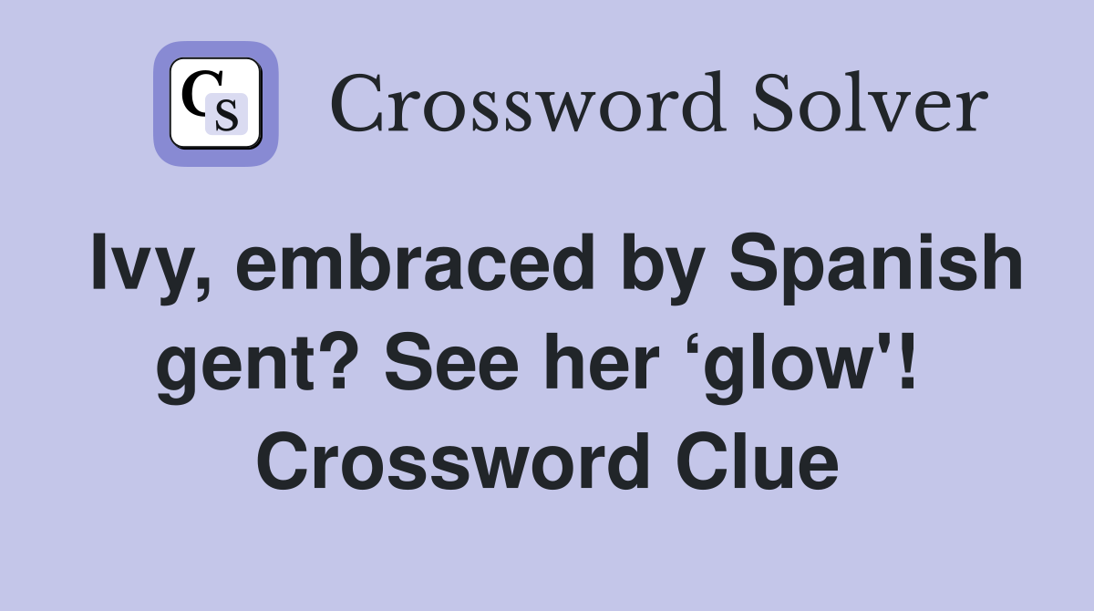 Ivy, embraced by Spanish gent? See her ‘glow'!  Crossword Clue