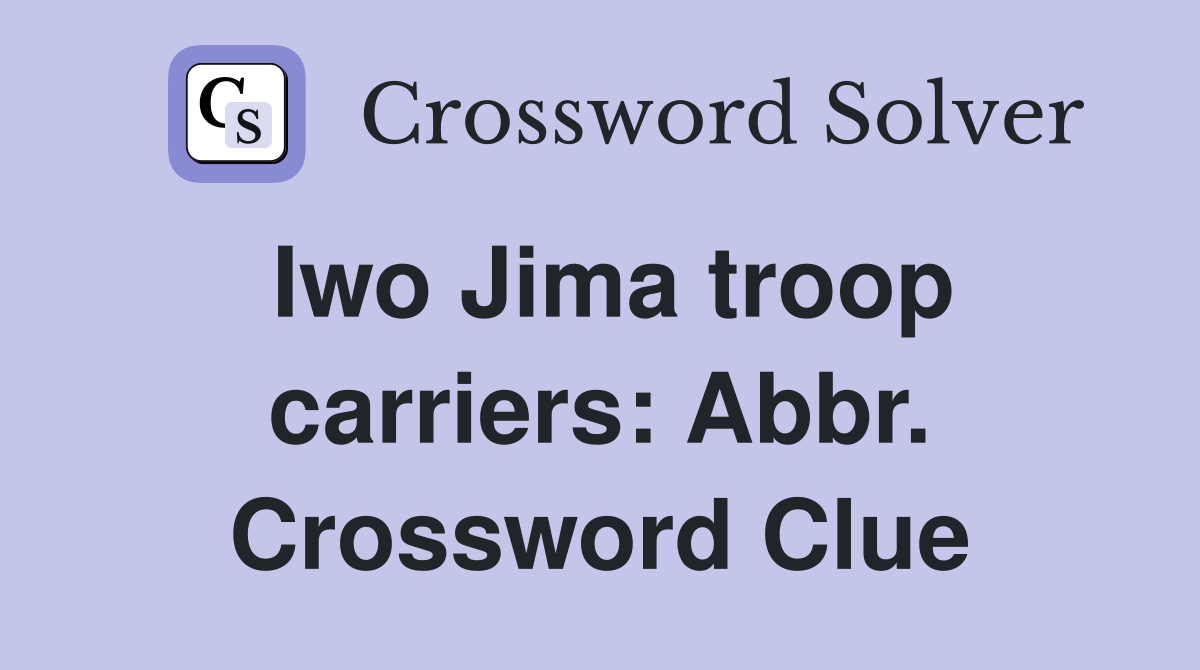 Iwo Jima troop carriers: Abbr. Crossword Clue