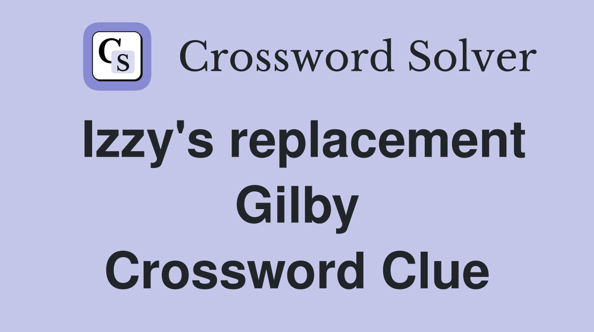 Izzy's replacement Gilby Crossword Clue