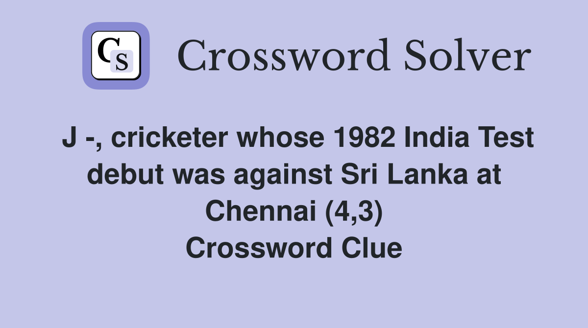J -, cricketer whose 1982 India Test debut was against Sri Lanka at Chennai (4,3) Crossword Clue