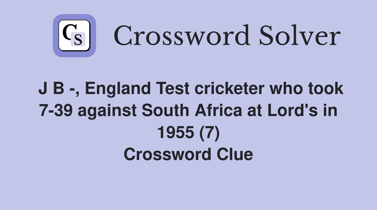 J B -, England Test cricketer who took 7-39 against South Africa at Lord's in 1955 (7) Crossword Clue