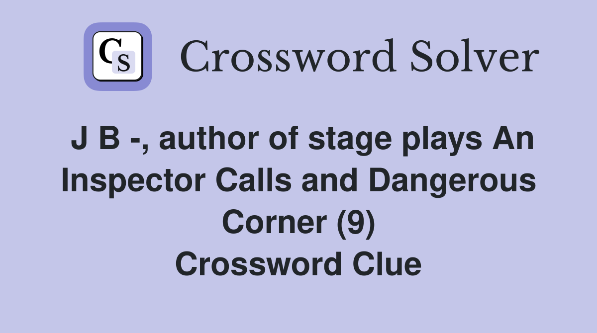 J B -, author of stage plays An Inspector Calls and Dangerous Corner (9) Crossword Clue