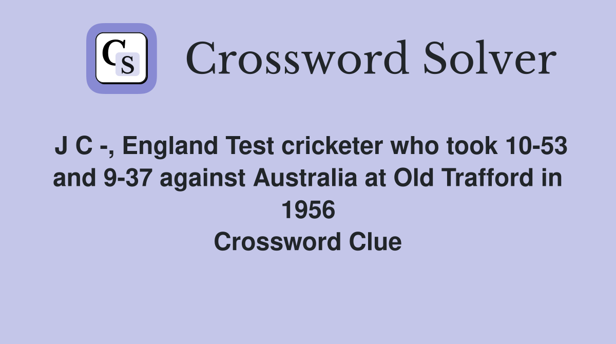 J C -, England Test cricketer who took 10-53 and 9-37 against Australia at Old Trafford in 1956 Crossword Clue