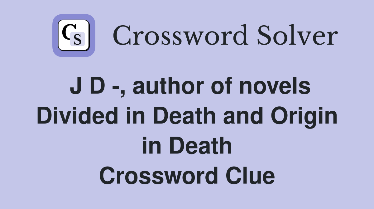 J D -, author of novels Divided in Death and Origin in Death Crossword Clue