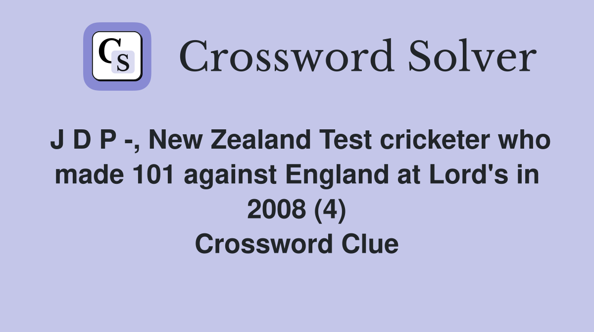 J D P -, New Zealand Test cricketer who made 101 against England at Lord's in 2008 (4) Crossword Clue