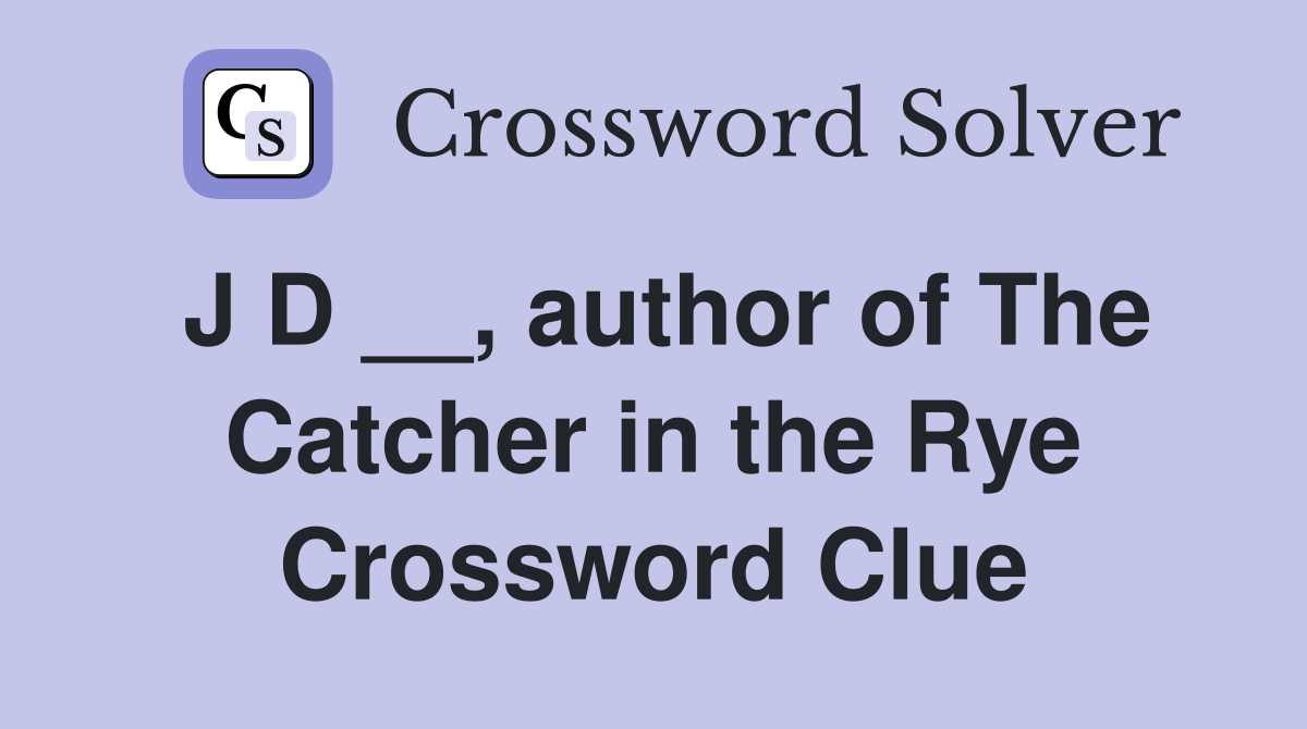 J D __, author of The Catcher in the Rye Crossword Clue