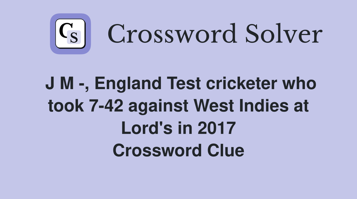 J M -, England Test cricketer who took 7-42 against West Indies at Lord's in 2017 Crossword Clue