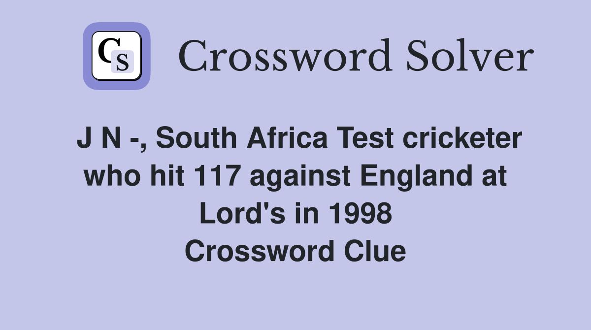 J N -, South Africa Test cricketer who hit 117 against England at Lord's in 1998 Crossword Clue