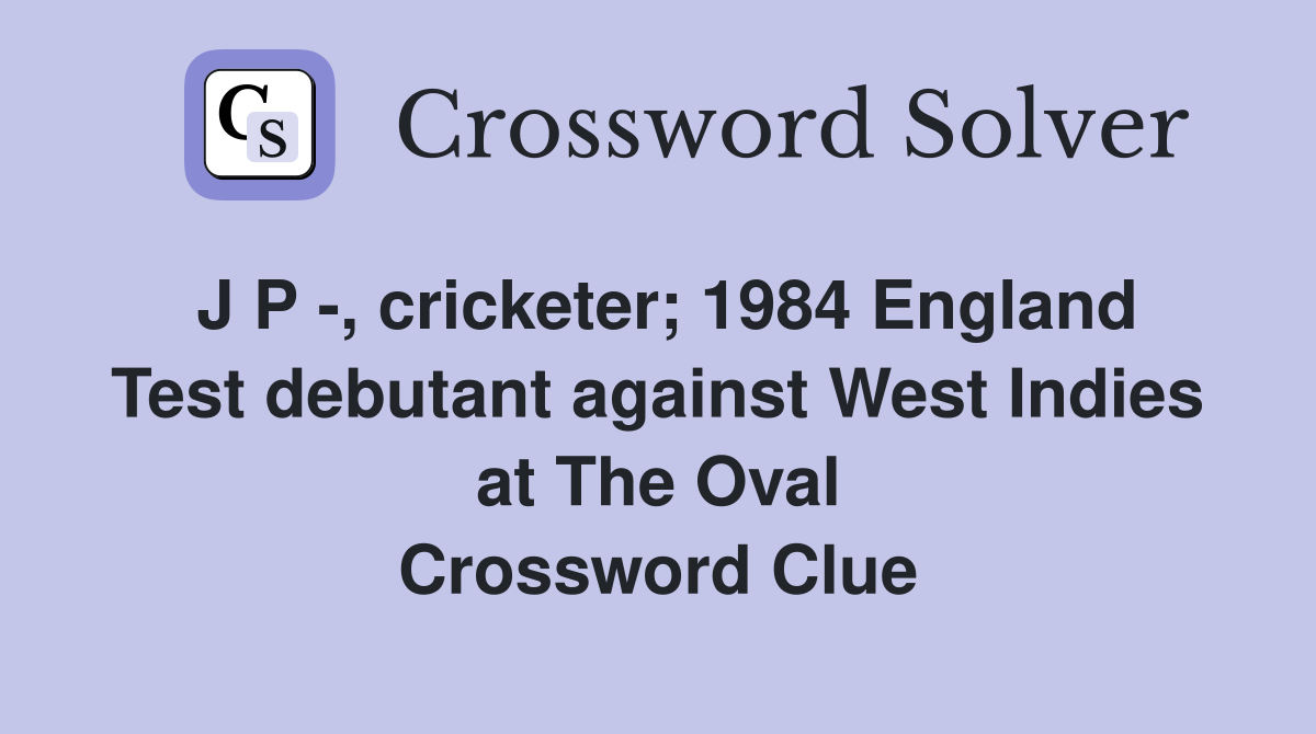 J P -, cricketer; 1984 England Test debutant against West Indies at The Oval Crossword Clue