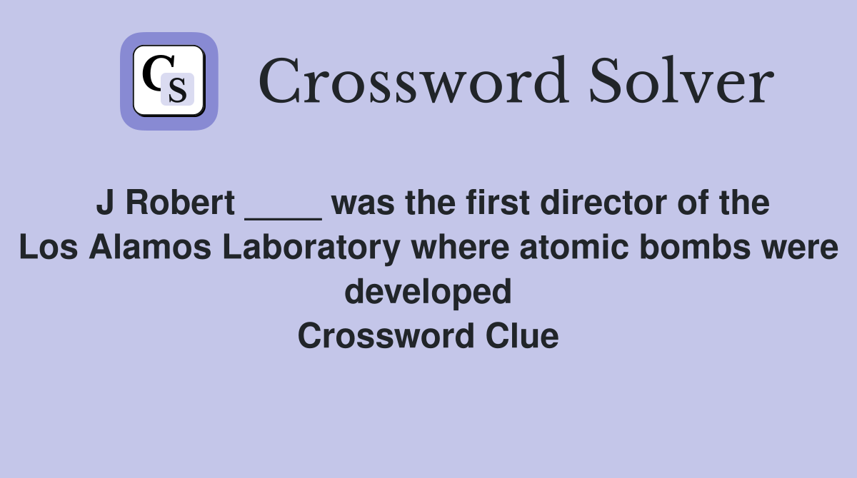J Robert ____ was the first director of the Los Alamos Laboratory where atomic bombs were developed Crossword Clue