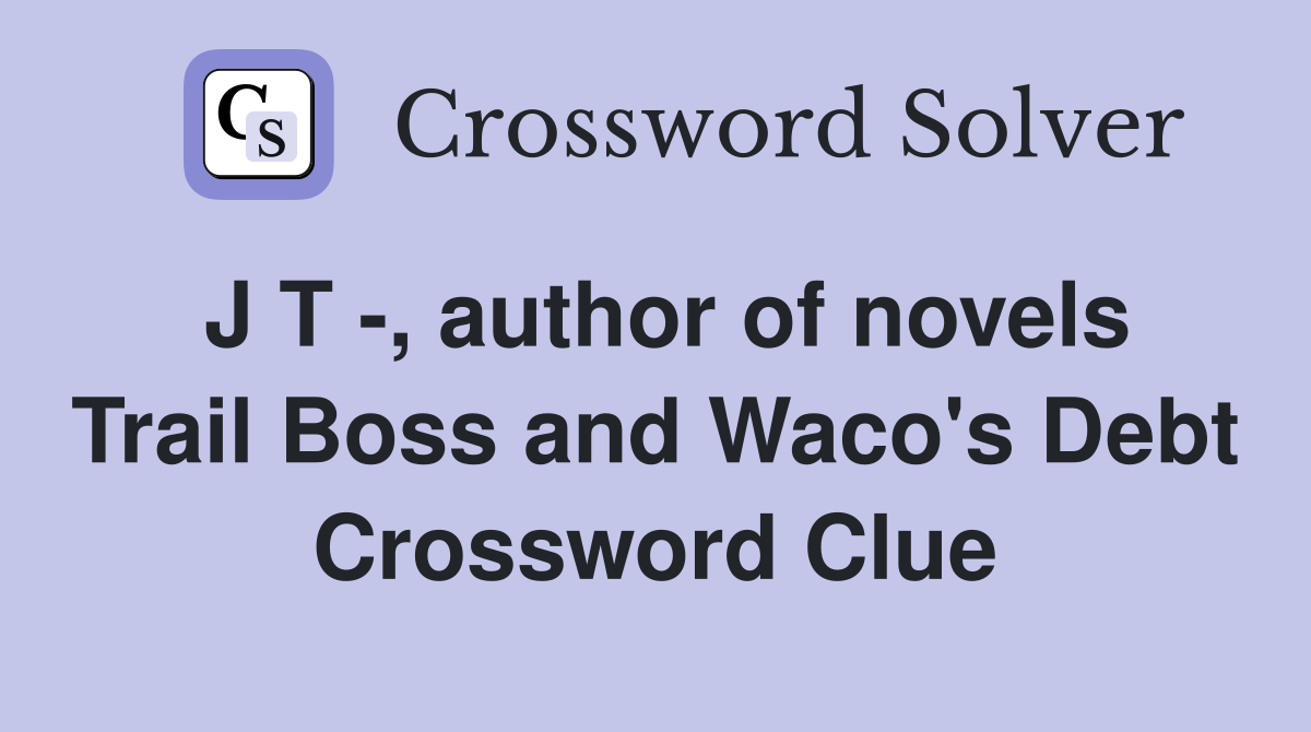 J T -, author of novels Trail Boss and Waco's Debt Crossword Clue