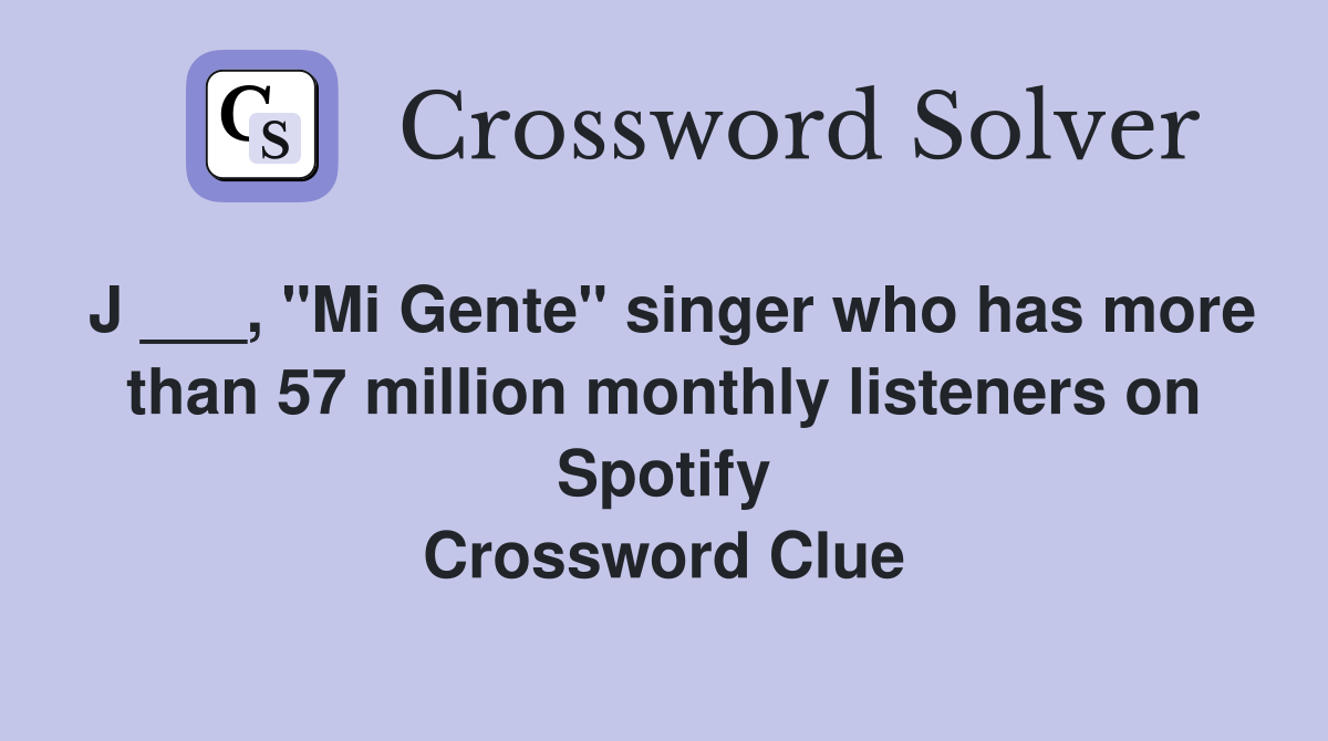 J ___, "Mi Gente" singer who has more than 57 million monthly listeners on Spotify Crossword Clue