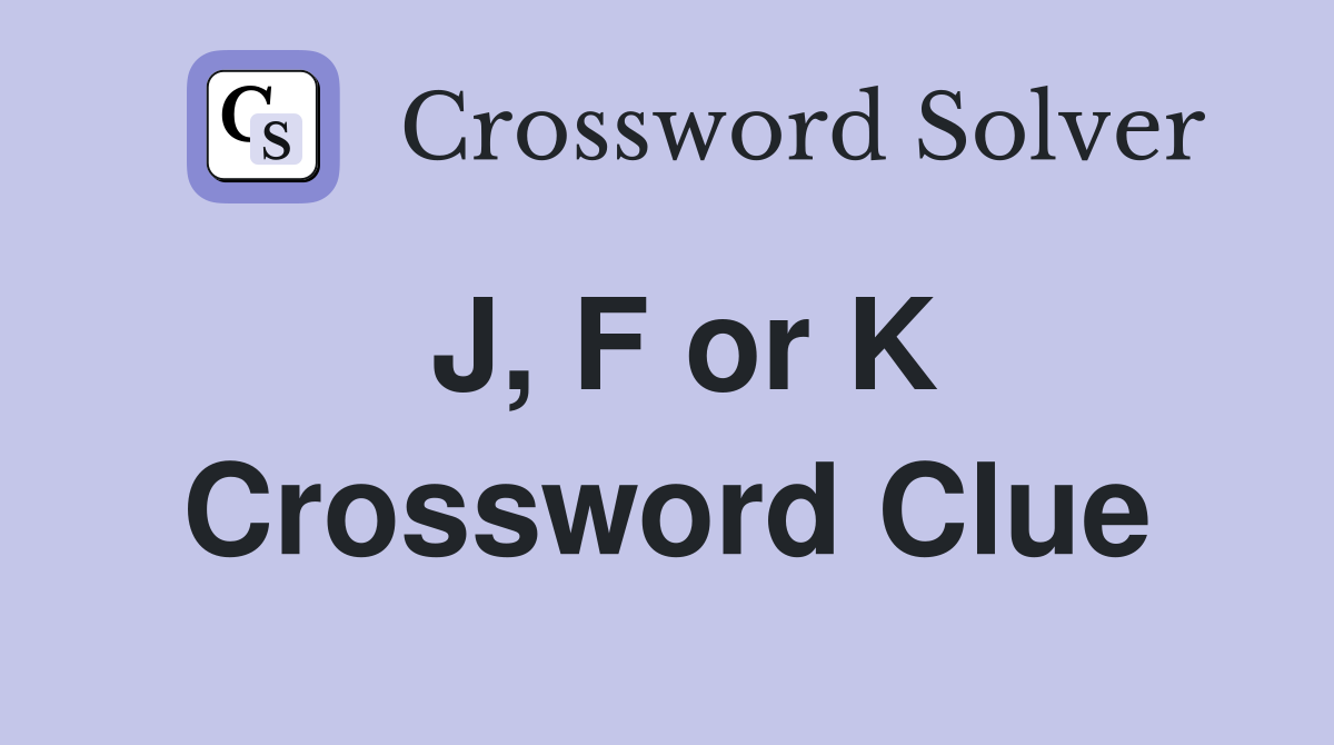 J, F or K Crossword Clue