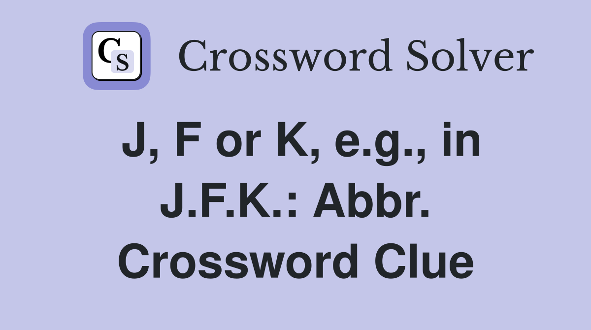 J, F or K, e.g., in J.F.K.: Abbr. Crossword Clue