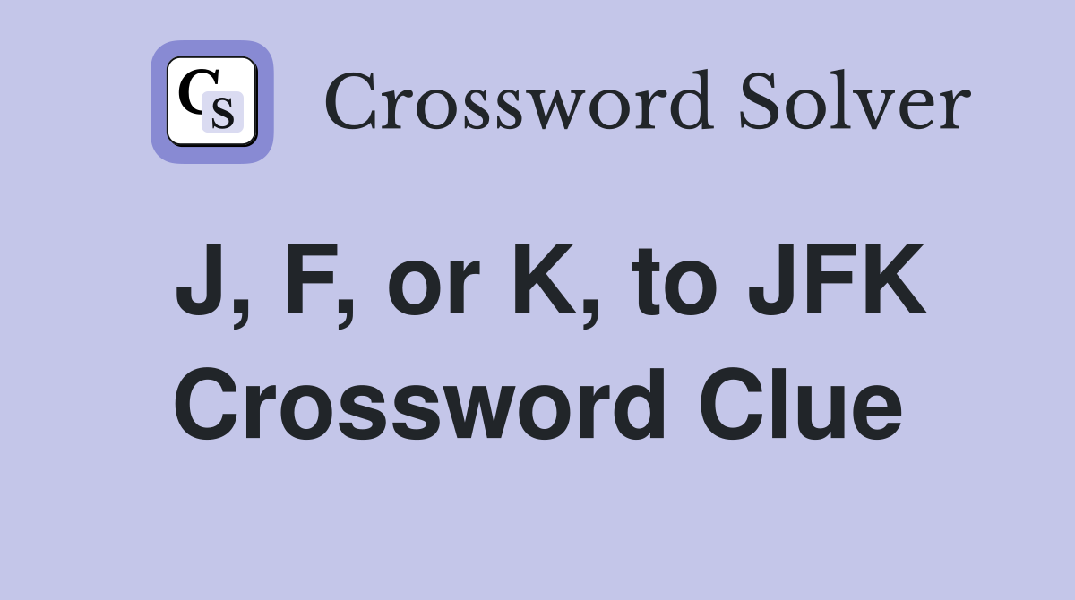 J, F, or K, to JFK Crossword Clue