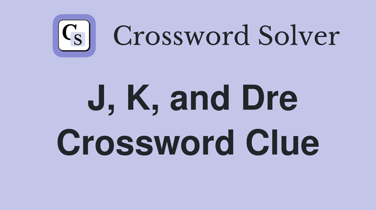 J, K, and Dre Crossword Clue