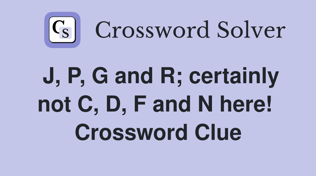 J, P, G and R; certainly not C, D, F and N here!  Crossword Clue
